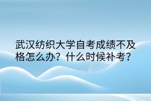 武漢紡織大學(xué)自考成績不及格怎么辦？什么時候補(bǔ)考？