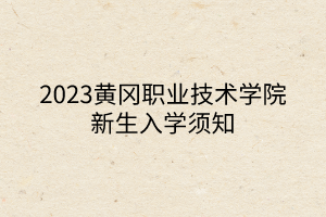 2023黃岡職業(yè)技術(shù)學(xué)院新生入學(xué)須知