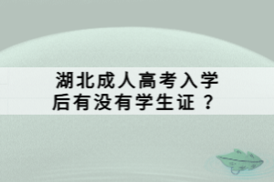 湖北成人高考入學后有沒有學生證 ？