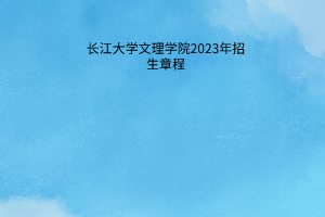 長江大學文理學院2023年招生章程