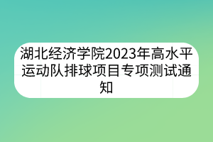 湖北經(jīng)濟(jì)學(xué)院2023年高水平運(yùn)動(dòng)隊(duì)排球項(xiàng)目專(zhuān)項(xiàng)測(cè)試通知