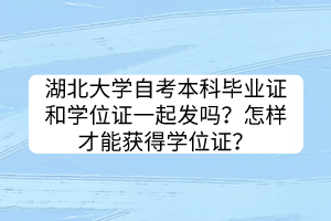 湖北大學(xué)自考本科畢業(yè)證和學(xué)位證一起發(fā)嗎？怎樣才能獲得學(xué)位證？