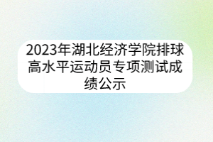 2023年湖北經(jīng)濟(jì)學(xué)院排球高水平運(yùn)動(dòng)員專項(xiàng)測(cè)試成績(jī)公示