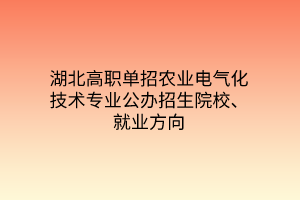 湖北高職單招農(nóng)業(yè)電氣化技術(shù)專業(yè)公辦招生院校、就業(yè)方向