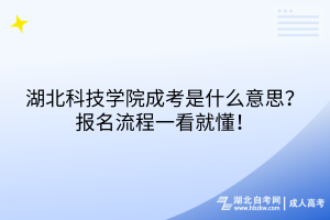 湖北科技學(xué)院成考是什么意思？報名流程一看就懂！