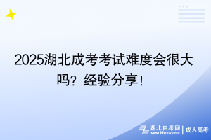 2025湖北成考考試難度會(huì)很大嗎？經(jīng)驗(yàn)分享！