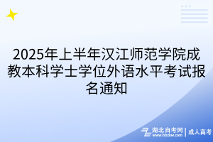 2025年上半年漢江師范學(xué)院成教本科學(xué)士學(xué)位外語水平考試報名通知