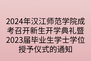 2024年漢江師范學院成考召開新生開學典禮暨2023屆畢業(yè)生學士學位授予儀式的通知