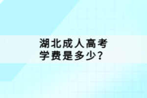 湖北成人高考學(xué)費(fèi)是多少？