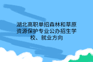 湖北高職單招森林和草原資源保護(hù)專業(yè)公辦招生學(xué)校、就業(yè)方向