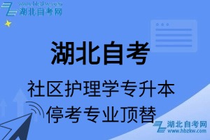 湖北自考社區(qū)護(hù)理學(xué)專業(yè)?？紝Ｉ緦I(yè)課程頂替表_停考專業(yè)代碼_?？紝I(yè)頂替_?？紝I(yè)