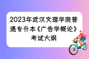 2023年武漢文理學(xué)院普通專(zhuān)升本《廣告學(xué)概論》考試大綱