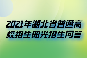 2021年湖北省普通高校招生陽光招生問答