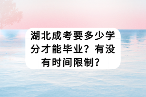 湖北成考要多少學(xué)分才能畢業(yè)？有沒(méi)有時(shí)間限制？