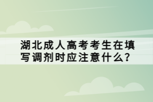 湖北成人高考考生在填寫調(diào)劑時應注意什么？