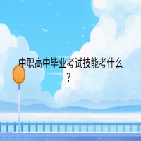 中職高中畢業(yè)考試技能考什么？