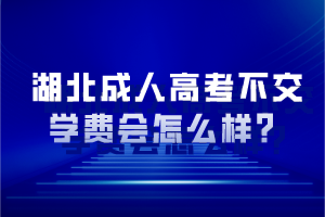 湖北成人高考不交學(xué)費(fèi)會怎么樣？