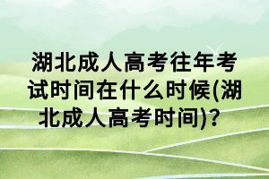 湖北成人高考往年考試時間在什么時候(湖北成人高考時間)？