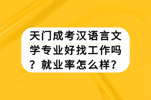 天門成考漢語言文學(xué)專業(yè)好找工作嗎？就業(yè)率怎么樣？