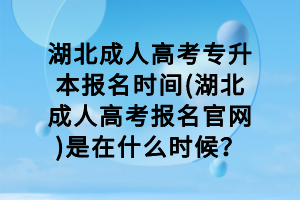 湖北成人高考專升本報(bào)名時(shí)間(湖北成人高考報(bào)名官網(wǎng))是在什么時(shí)候？