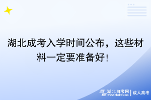 湖北成考入學(xué)時間公布，這些材料一定要準(zhǔn)備好！