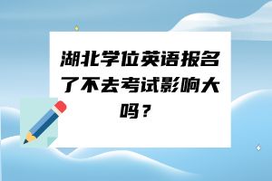 湖北學(xué)位英語(yǔ)報(bào)名了不去考試影響大嗎？