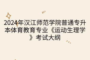 2024年漢江師范學(xué)院普通專升本體育教育專業(yè)《運動生理學(xué)》考試大綱