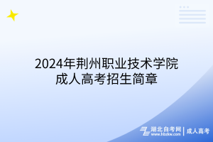 2024年荊州職業(yè)技術(shù)學(xué)院成人高考招生簡章