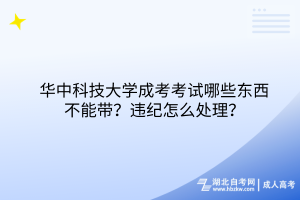 華中科技大學成考考試哪些東西不能帶？違紀怎么處理？