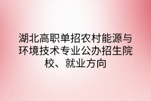 湖北高職單招農(nóng)村能源與環(huán)境技術(shù)專業(yè)公辦招生院校、就業(yè)方向