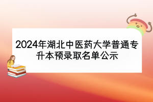 2024年湖北中醫(yī)藥大學(xué)普通專升本預(yù)錄取名單公示