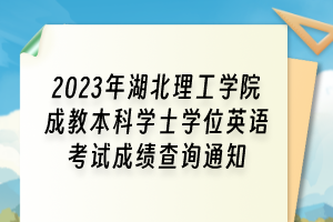 2023年湖北理工學(xué)院成教本科學(xué)士學(xué)位英語(yǔ)考試成績(jī)查詢(xún)通知