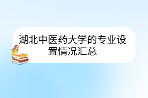 湖北中醫(yī)藥大學(xué)的專業(yè)設(shè)置情況匯總