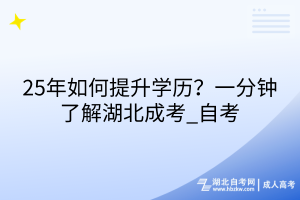 25年如何提升學(xué)歷？一分鐘了解湖北成考_自考