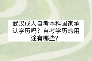 武漢成人自考本科國家承認學歷嗎？自考學歷的用途有哪些？