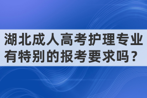 湖北成人高考護(hù)理專業(yè)有特別的報(bào)考要求嗎？