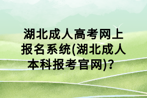 湖北成人高考網(wǎng)上報名系統(tǒng)(湖北成人本科報考官網(wǎng))？
