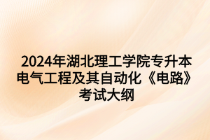 2024年湖北理工學(xué)院專升本?電氣工程及其自動(dòng)化專業(yè)《電路》考試大綱