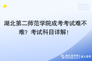 湖北第二師范學(xué)院成考考試難不難？考試科目詳解！