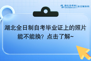 湖北全日制自考畢業(yè)證上的照片能不能換？點擊了解~