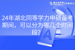 24年湖北同等學力申碩備考期間，可以分為哪幾個時間段？