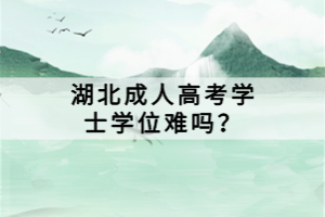 湖北成人高考學(xué)士學(xué)位難嗎？