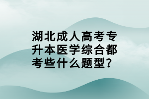 湖北成人高考專升本醫(yī)學(xué)綜合都考些什么題型？