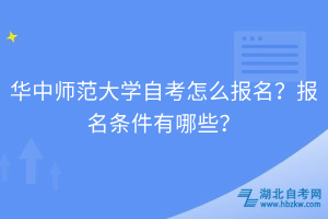 華中師范大學(xué)自考怎么報(bào)名？報(bào)名條件有哪些？