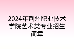 2024年荊州職業(yè)技術(shù)學(xué)院藝術(shù)類專業(yè)招生簡章