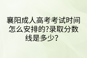 襄陽成人高考考試時間怎么安排的?錄取分?jǐn)?shù)線是多少？