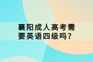 襄陽(yáng)成人高考需要英語(yǔ)四級(jí)嗎？