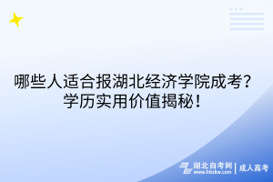 哪些人適合報湖北經濟學院成考？學歷實用價值揭秘！