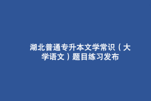 湖北普通專升本文學常識（大學語文）題目練習