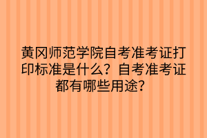 黃岡師范學(xué)院自考準(zhǔn)考證打印標(biāo)準(zhǔn)是什么？自考準(zhǔn)考證都有哪些用途？